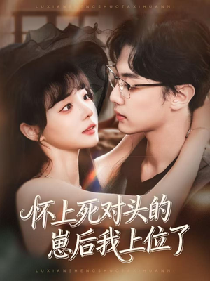 怀上死对头的崽后我上位了（74集）经典短剧重温旧梦