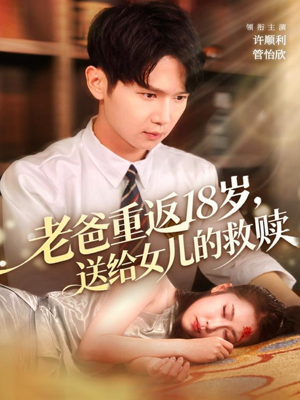 老爸重返18岁，送给女儿的救赎（80集）红果短剧免费看全集