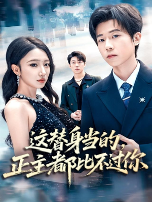 这替身当的，正主都比不过你（71集）短剧免费看全集