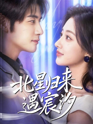北星归来遇宸汐（60集）千万短剧抢先看全集