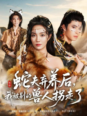 蛇夫弃养后，我被别的兽人拐走了（60集）一口气追短剧至大结局