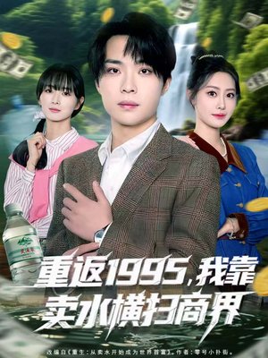 重返1995，我靠卖水横扫商界（80集）热播短剧抢先看