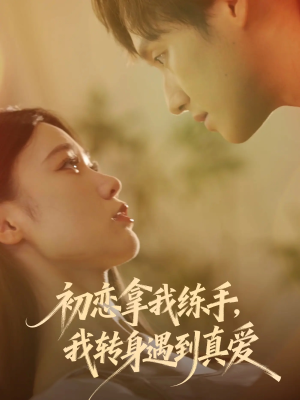 初恋拿我练手我转身遇到真爱（59集）最火的网络小短剧
