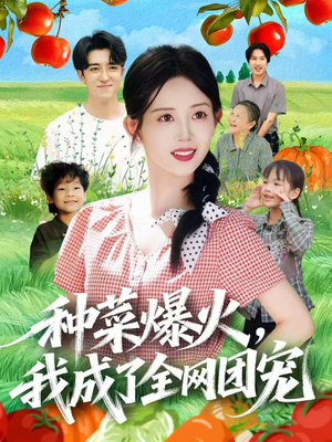 种菜爆火，我成了全网团宠（65集）精彩短剧持续更新