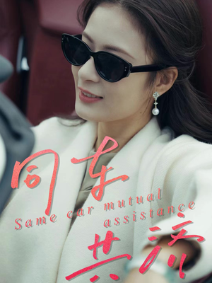 同车共济（39集）短剧全系列永久免费