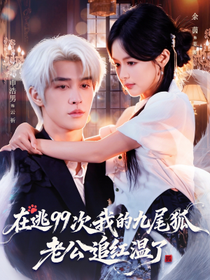 在逃99次我的九尾狐老公追红温了（60集）一口气看完全季短剧