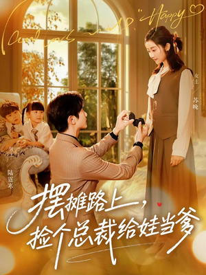 摆摊路上，捡个总裁给娃当爹（98集）火爆热播短剧抢先看