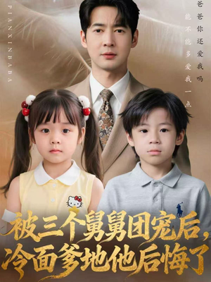 被三个舅舅团宠后，冷面爹地他后悔了（72集）免费短剧观看爽翻天