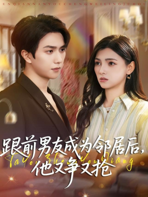 跟前男友成为邻居后，他又争又抢（77集）看短剧放松一下