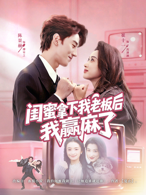 闺蜜拿下我老板后我赢麻了（60集）短剧来袭好看又上头的短剧