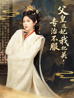 父皇选妃我把关，专治不服（86集） 熬夜必追完的热门短剧