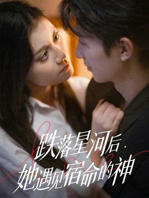 跌落星河后，她遇见宿命的神（80集） 短剧大结局合集放送