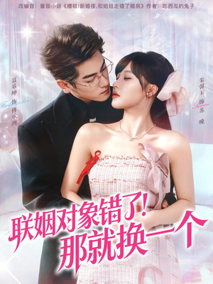 联姻对象错了！那就换一个（93集） 短剧大结局一气呵成