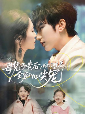 母凭子贵后，我成了时总全家的心尖宠（63集）最火爆短剧正在热播