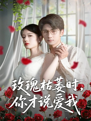 玫瑰枯萎时你才说爱我（100集）海量短剧免费看