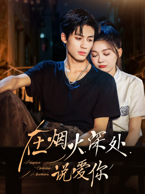 在烟火深处说爱你（68集）最热短剧抢先看