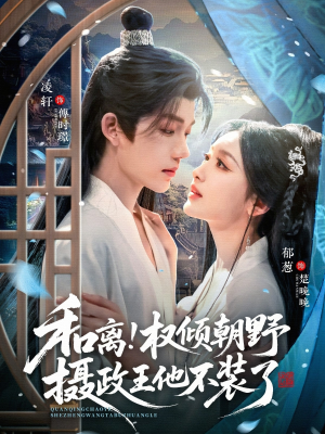 和离权倾朝野摄政王他不装了（80集）高清画质短剧免费看