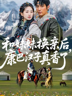 和妹妹换亲后，康巴汉子真香了（89集）这个短剧太好看了吧