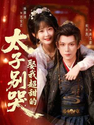 太子别哭，娶我超甜的（80集）真的太好看了短剧排行榜