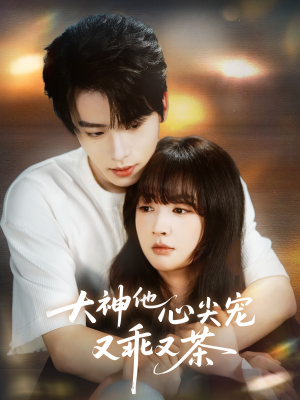 大神他心尖宠又乖又茶（64集）超好看的短剧强烈推荐