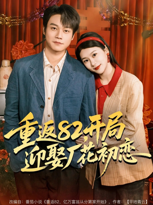 重返82，开局迎娶厂花初恋（80集）热门短剧持续更新