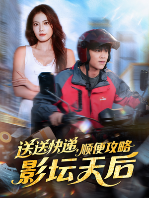 送送快递，顺便攻略影坛天后（60集）独家短剧内容免费看