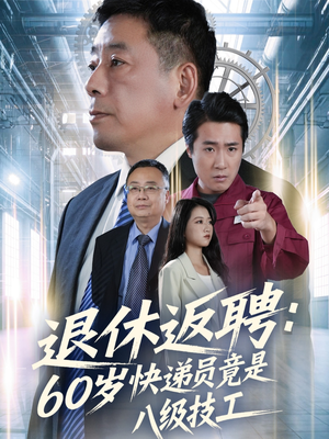 退休返聘60岁快递员竟是八级技工（50集）一段短剧看完整部剧