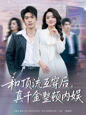 和顶流互穿后，真千金整顿内娱（80集）一口气享受短剧大结局的快感