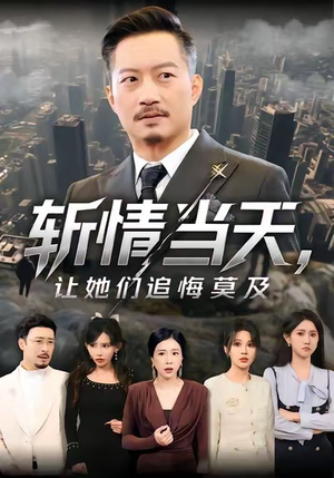 斩情当天，让她们追悔莫及（70集）热播短剧全集看