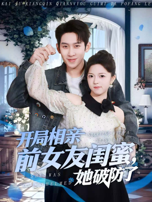 开局相亲前女友闺蜜，她破防了（80集）短剧来了抢先观看