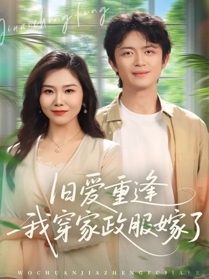 旧爱重逢我穿家政服嫁了（58集）精彩短剧视频持续更新中