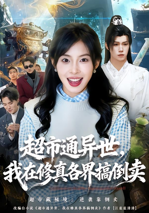 超市通异世，我在修真各界搞倒卖（80集）精彩短剧天天更新