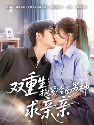 双重生：抱紧冷面男神求亲亲（60集）每天更新最火的短剧