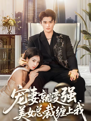 宠妻就变强，美女总裁缠上我（75集）最热短剧抢先看