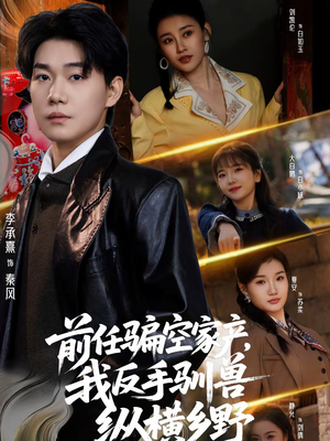 前任骗空家产，我反手驯兽纵横乡野（80集）抢先看热门短剧