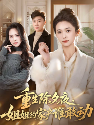 重生除夕夜，姐姐的家产谁敢动（60集）精彩短剧看不停