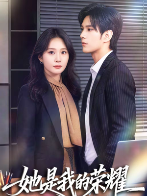 她是我的荣耀（60集）大结局一气呵成的短剧