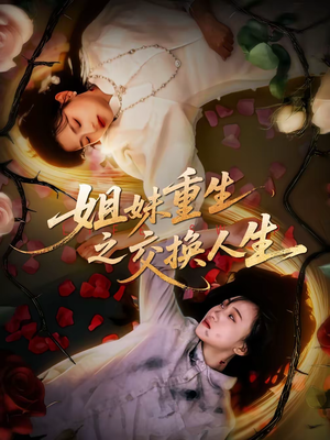 姐妹重生之交换人生（80集）短剧已完结一口气看完真爽