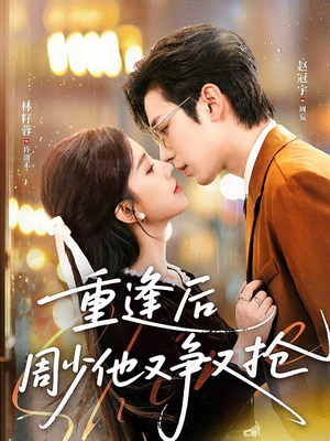 重逢后周少他又争又抢（60集）免费短剧尽享影视魅力