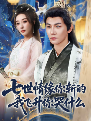 七世情缘你斩的我飞升你哭什么（70集）短剧已完结一口气看完真爽