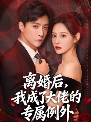 离婚后，我成了大佬的专属例外（60集）看短剧放松一下