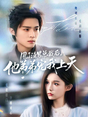 甩了渣男总裁后，他弟弟宠我上天（80集）短剧大结局太过瘾了