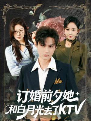 订婚前夕她和白月光去了 KTV（80集）短剧免费看大结局