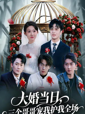 大婚当日，三个哥哥宠我护我全场（74集）一口气看完全集的短剧推荐