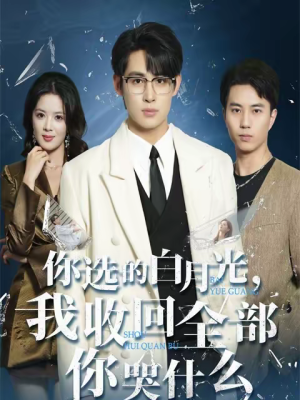 你选的白月光，我收回全部你哭什么（62集）全网独播短剧免费看
