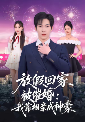 放假回家被催婚：我靠相亲成神豪（80集）一口气追完的短剧列表汇总