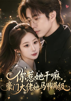 你惹她干嘛，豪门大佬她马甲满级（85集）短剧全集特惠限时看