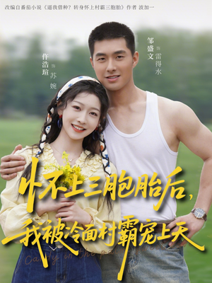 怀上三胞胎后，我被冷面村霸宠上天（72集）全网独播短剧免费看