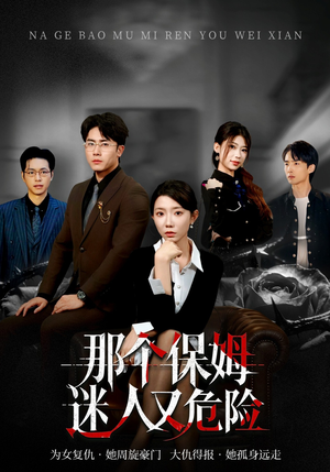 那个保姆迷人又危险（80集）精彩的网络短剧