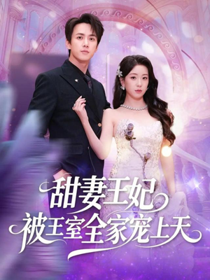 甜妻王妃被王室全家宠上天（63集）短剧太好看了强烈推荐